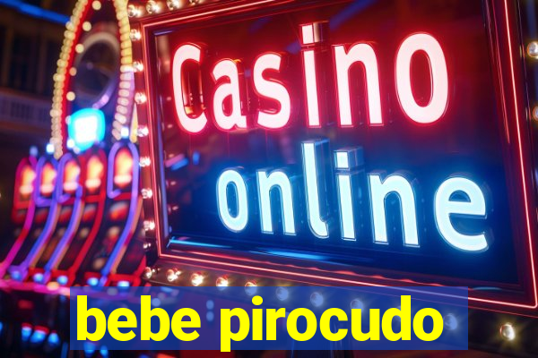 bebe pirocudo